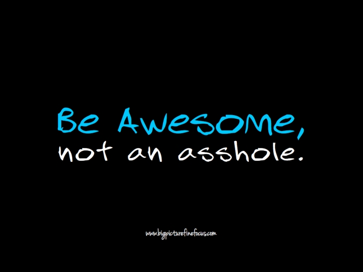 Be Awesome, Not An Asshole