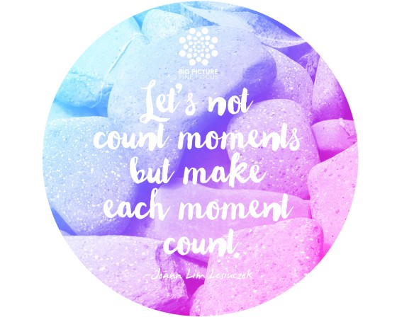 Let's not count moments but make each moment count